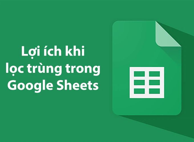 Lọc trùng trong Google Sheet đem lại lợi ích